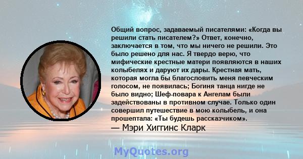 Общий вопрос, задаваемый писателями: «Когда вы решили стать писателем?» Ответ, конечно, заключается в том, что мы ничего не решили. Это было решено для нас. Я твердо верю, что мифические крестные матери появляются в