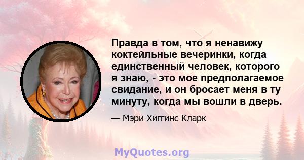 Правда в том, что я ненавижу коктейльные вечеринки, когда единственный человек, которого я знаю, - это мое предполагаемое свидание, и он бросает меня в ту минуту, когда мы вошли в дверь.