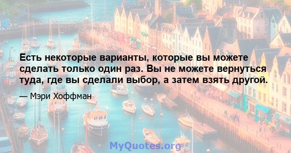 Есть некоторые варианты, которые вы можете сделать только один раз. Вы не можете вернуться туда, где вы сделали выбор, а затем взять другой.