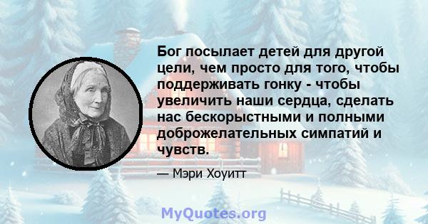 Бог посылает детей для другой цели, чем просто для того, чтобы поддерживать гонку - чтобы увеличить наши сердца, сделать нас бескорыстными и полными доброжелательных симпатий и чувств.