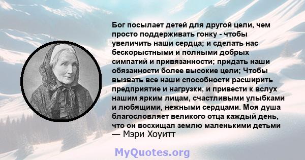 Бог посылает детей для другой цели, чем просто поддерживать гонку - чтобы увеличить наши сердца; и сделать нас бескорыстными и полными добрых симпатий и привязанности; придать наши обязанности более высокие цели; Чтобы