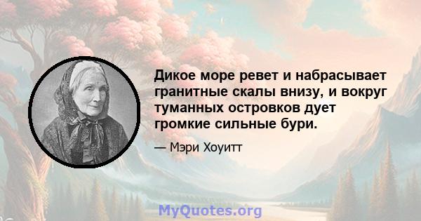 Дикое море ревет и набрасывает гранитные скалы внизу, и вокруг туманных островков дует громкие сильные бури.