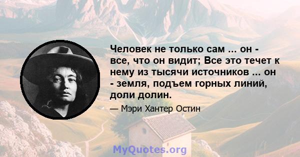 Человек не только сам ... он - все, что он видит; Все это течет к нему из тысячи источников ... он - земля, подъем горных линий, доли долин.