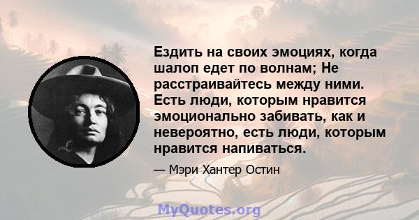 Ездить на своих эмоциях, когда шалоп едет по волнам; Не расстраивайтесь между ними. Есть люди, которым нравится эмоционально забивать, как и невероятно, есть люди, которым нравится напиваться.