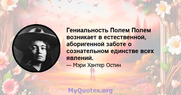 Гениальность Полем Полем возникает в естественной, аборигенной заботе о сознательном единстве всех явлений.