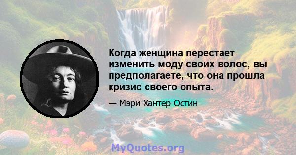 Когда женщина перестает изменить моду своих волос, вы предполагаете, что она прошла кризис своего опыта.