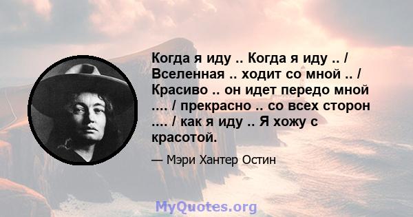 Когда я иду .. Когда я иду .. / Вселенная .. ходит со мной .. / Красиво .. он идет передо мной .... / прекрасно .. со всех сторон .... / как я иду .. Я хожу с красотой.