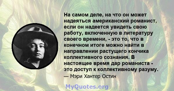 На самом деле, на что он может надеяться американский романист, если он надеется увидеть свою работу, включенную в литературу своего времени, - это то, что в конечном итоге можно найти в направлении растущего кончика