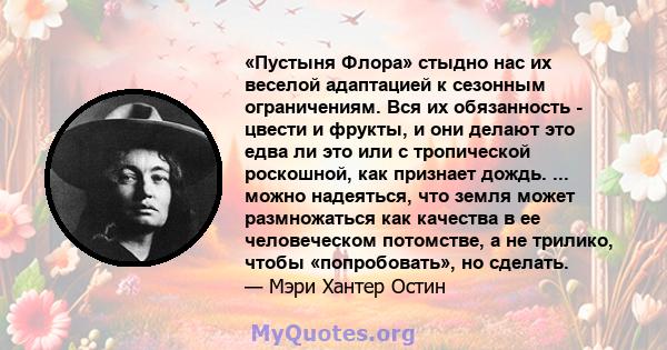 «Пустыня Флора» стыдно нас их веселой адаптацией к сезонным ограничениям. Вся их обязанность - цвести и фрукты, и они делают это едва ли это или с тропической роскошной, как признает дождь. ... можно надеяться, что