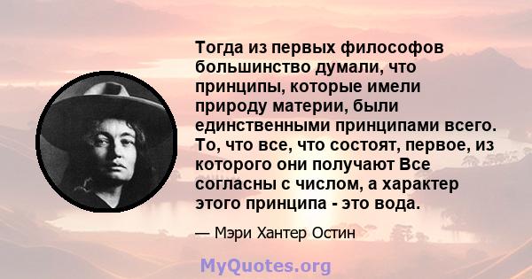 Тогда из первых философов большинство думали, что принципы, которые имели природу материи, были единственными принципами всего. То, что все, что состоят, первое, из которого они получают Все согласны с числом, а