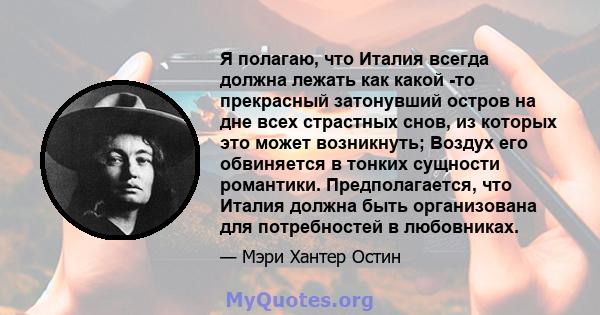 Я полагаю, что Италия всегда должна лежать как какой -то прекрасный затонувший остров на дне всех страстных снов, из которых это может возникнуть; Воздух его обвиняется в тонких сущности романтики. Предполагается, что