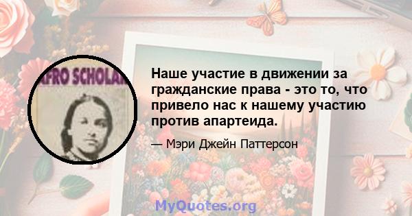 Наше участие в движении за гражданские права - это то, что привело нас к нашему участию против апартеида.