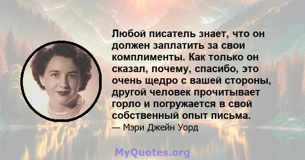 Любой писатель знает, что он должен заплатить за свои комплименты. Как только он сказал, почему, спасибо, это очень щедро с вашей стороны, другой человек прочитывает горло и погружается в свой собственный опыт письма.