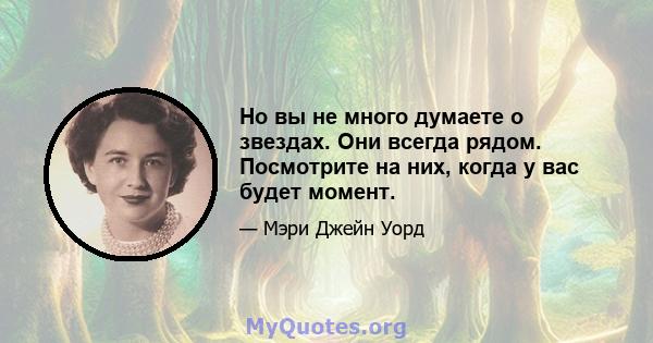 Но вы не много думаете о звездах. Они всегда рядом. Посмотрите на них, когда у вас будет момент.