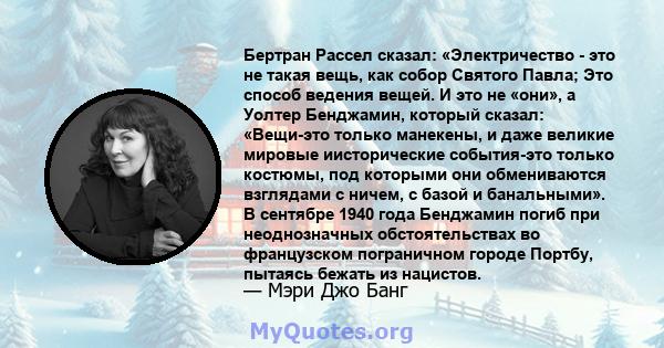 Бертран Рассел сказал: «Электричество - это не такая вещь, как собор Святого Павла; Это способ ведения вещей. И это не «они», а Уолтер Бенджамин, который сказал: «Вещи-это только манекены, и даже великие мировые