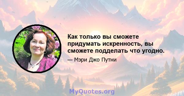 Как только вы сможете придумать искренность, вы сможете подделать что угодно.