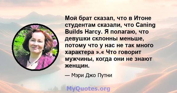 Мой брат сказал, что в Итоне студентам сказали, что Caning Builds Harcy. Я полагаю, что девушки склонны меньше, потому что у нас не так много характера ».« Что говорит мужчины, когда они не знают женщин.