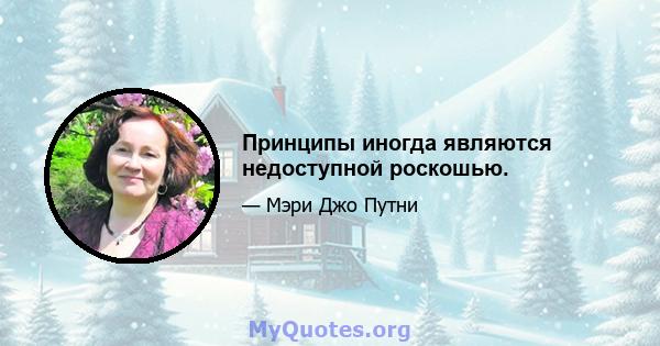 Принципы иногда являются недоступной роскошью.