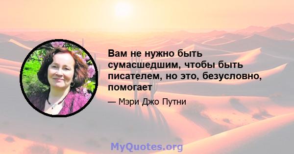 Вам не нужно быть сумасшедшим, чтобы быть писателем, но это, безусловно, помогает