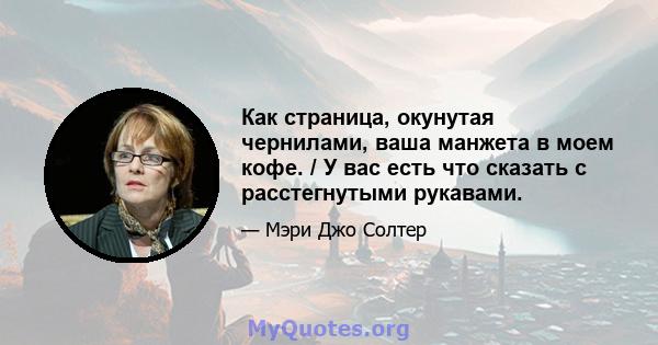 Как страница, окунутая чернилами, ваша манжета в моем кофе. / У вас есть что сказать с расстегнутыми рукавами.