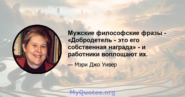 Мужские философские фразы - «Добродетель - это его собственная награда» - и работники воплощают их.