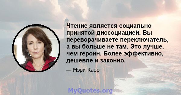 Чтение является социально принятой диссоциацией. Вы переворачиваете переключатель, а вы больше не там. Это лучше, чем героин. Более эффективно, дешевле и законно.