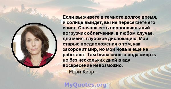 Если вы живете в темноте долгое время, и солнце выйдет, вы не пересекаете его свист. Сначала есть первоначальный погрузчик облегчения, в любом случае, для меня- глубокое дислокацию. Мои старые предположения о том, как