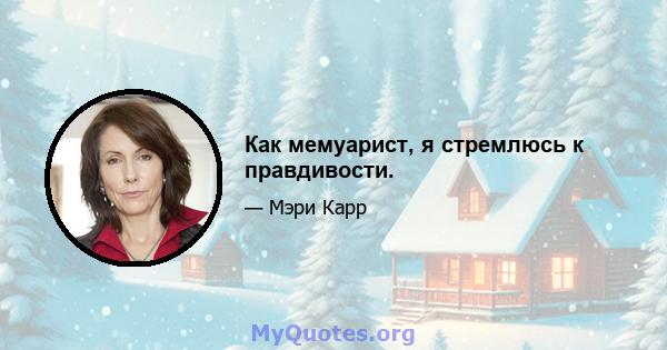 Как мемуарист, я стремлюсь к правдивости.