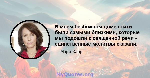 В моем безбожном доме стихи были самыми близкими, которые мы подошли к священной речи - единственные молитвы сказали.