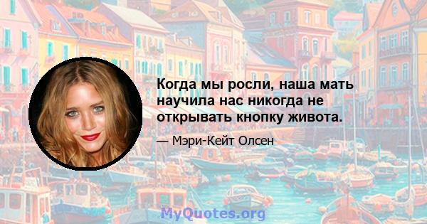 Когда мы росли, наша мать научила нас никогда не открывать кнопку живота.