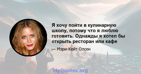 Я хочу пойти в кулинарную школу, потому что я люблю готовить. Однажды я хотел бы открыть ресторан или кафе