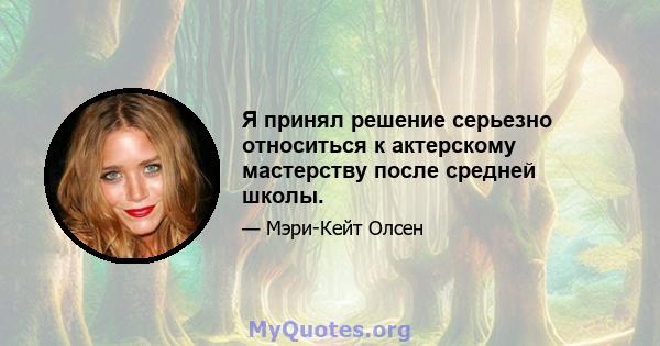 Я принял решение серьезно относиться к актерскому мастерству после средней школы.