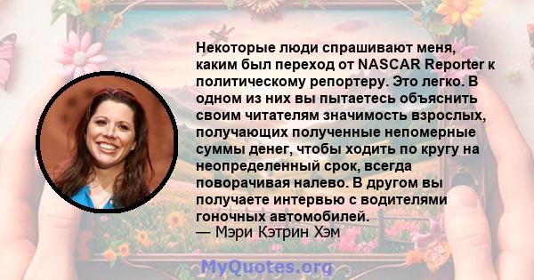 Некоторые люди спрашивают меня, каким был переход от NASCAR Reporter к политическому репортеру. Это легко. В одном из них вы пытаетесь объяснить своим читателям значимость взрослых, получающих полученные непомерные