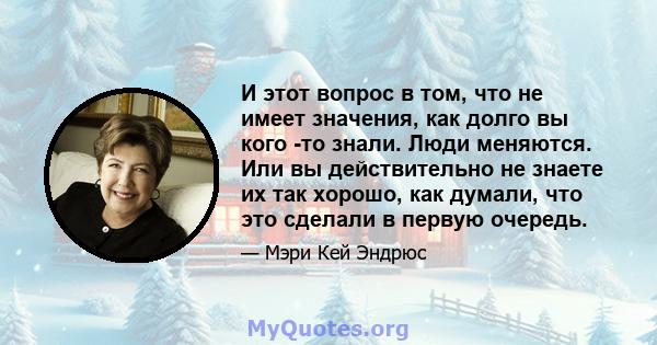 И этот вопрос в том, что не имеет значения, как долго вы кого -то знали. Люди меняются. Или вы действительно не знаете их так хорошо, как думали, что это сделали в первую очередь.