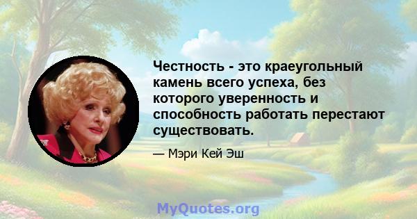 Честность - это краеугольный камень всего успеха, без которого уверенность и способность работать перестают существовать.