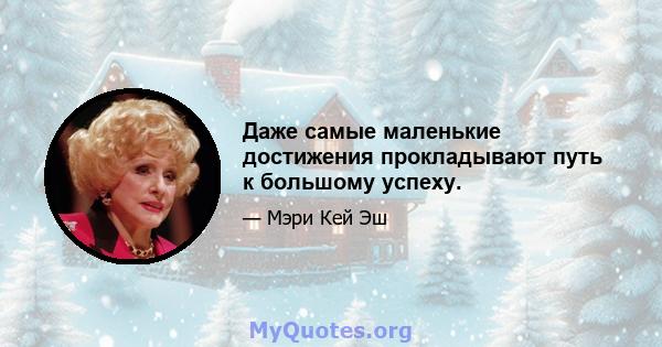 Даже самые маленькие достижения прокладывают путь к большому успеху.