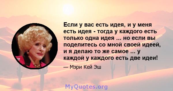 Если у вас есть идея, и у меня есть идея - тогда у каждого есть только одна идея ... но если вы поделитесь со мной своей идеей, и я делаю то же самое ... у каждой у каждого есть две идеи!