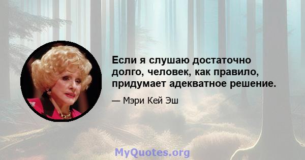 Если я слушаю достаточно долго, человек, как правило, придумает адекватное решение.