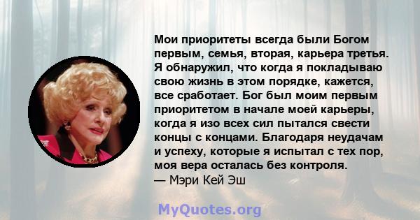 Мои приоритеты всегда были Богом первым, семья, вторая, карьера третья. Я обнаружил, что когда я покладываю свою жизнь в этом порядке, кажется, все сработает. Бог был моим первым приоритетом в начале моей карьеры, когда 