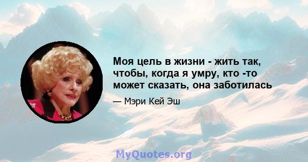 Моя цель в жизни - жить так, чтобы, когда я умру, кто -то может сказать, она заботилась