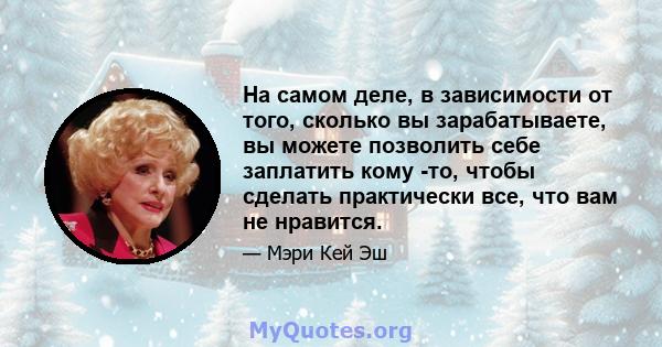 На самом деле, в зависимости от того, сколько вы зарабатываете, вы можете позволить себе заплатить кому -то, чтобы сделать практически все, что вам не нравится.