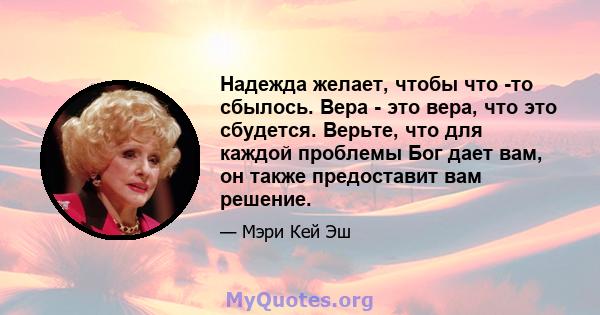 Надежда желает, чтобы что -то сбылось. Вера - это вера, что это сбудется. Верьте, что для каждой проблемы Бог дает вам, он также предоставит вам решение.