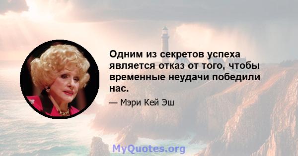 Одним из секретов успеха является отказ от того, чтобы временные неудачи победили нас.