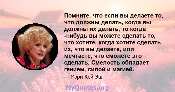 Помните, что если вы делаете то, что должны делать, когда вы должны их делать, то когда -нибудь вы можете сделать то, что хотите, когда хотите сделать их, что вы делаете, или мечтаете, что сможете это сделать. Смелость