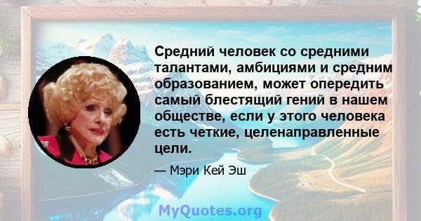 Средний человек со средними талантами, амбициями и средним образованием, может опередить самый блестящий гений в нашем обществе, если у этого человека есть четкие, целенаправленные цели.