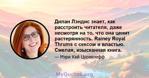 Дилан Лэндис знает, как расстроить читателя, даже несмотря на то, что она ценит растерянность. Rainey Royal Thrums с сексом и властью. Смелая, изысканная книга.