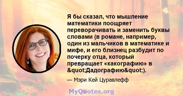 Я бы сказал, что мышление математики поощряет переворачивать и заменить буквы словами (в романе, например, один из мальчиков в математике и мифе, и его близнец разбудит по почерку отца, который превращает «какографию» в 