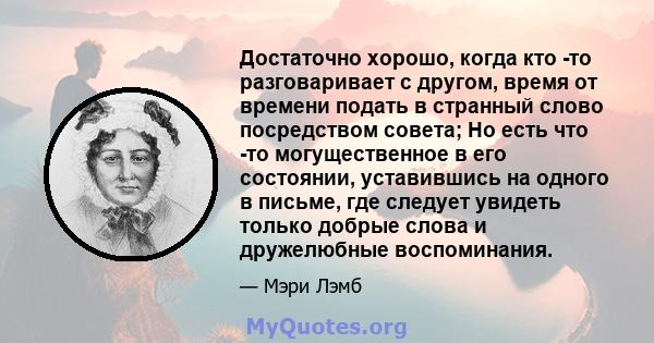 Достаточно хорошо, когда кто -то разговаривает с другом, время от времени подать в странный слово посредством совета; Но есть что -то могущественное в его состоянии, уставившись на одного в письме, где следует увидеть