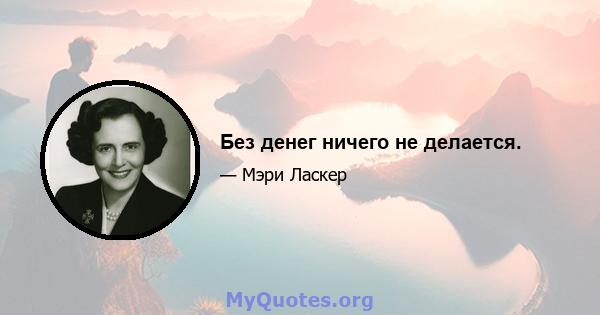 Без денег ничего не делается.