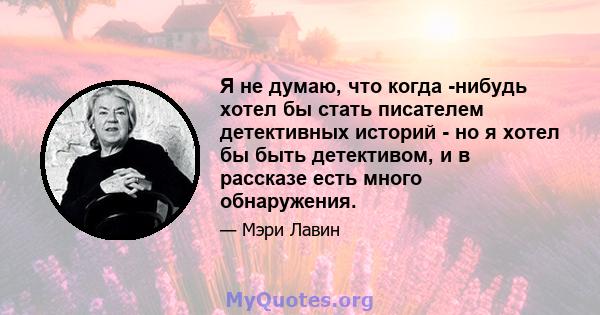 Я не думаю, что когда -нибудь хотел бы стать писателем детективных историй - но я хотел бы быть детективом, и в рассказе есть много обнаружения.